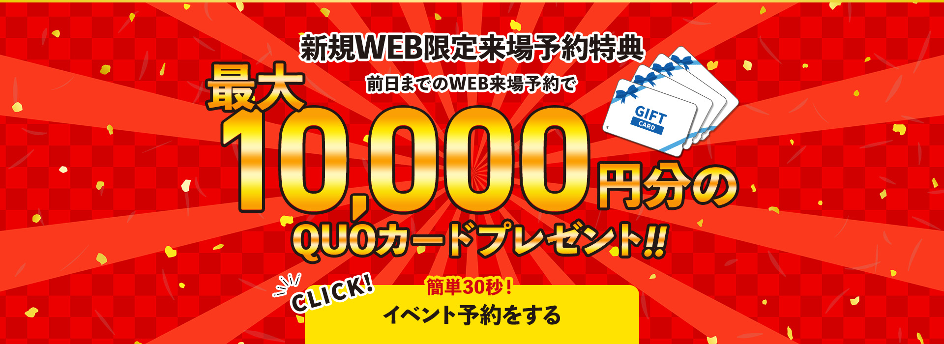 WEB限定来場予約特典 前日までのWEB来場予約で最大10,000円分プレゼント!